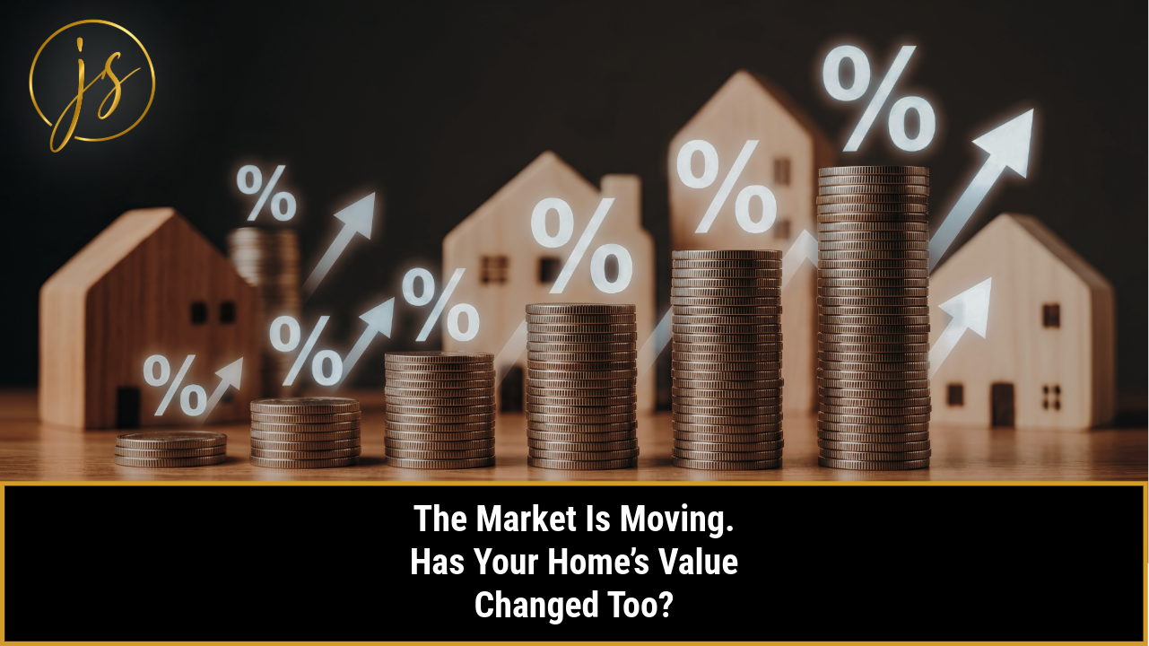 The Market Is Moving. Has Your Home’s Value Changed Too?
